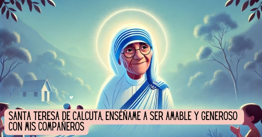 Santa Teresa de Calcuta, enséñame a ser amable y generoso con mis compañeros