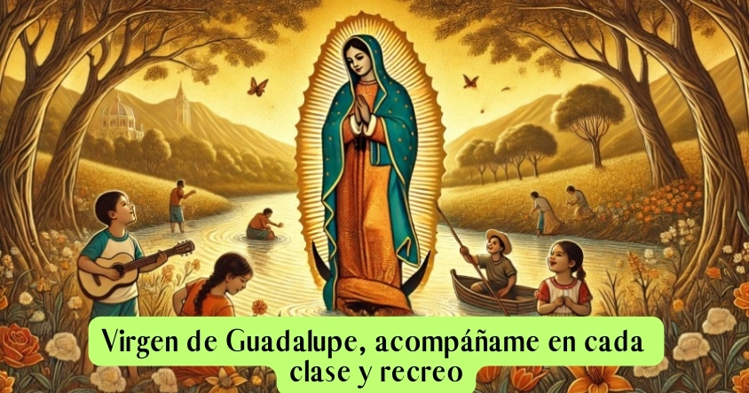 Virgen de Guadalupe, acompáñame en cada clase y recreo