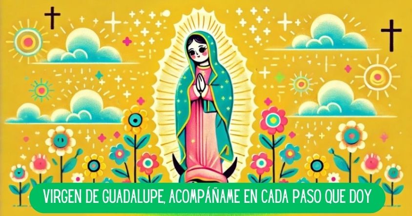 Virgen de Guadalupe, acompáñame en cada paso que doy