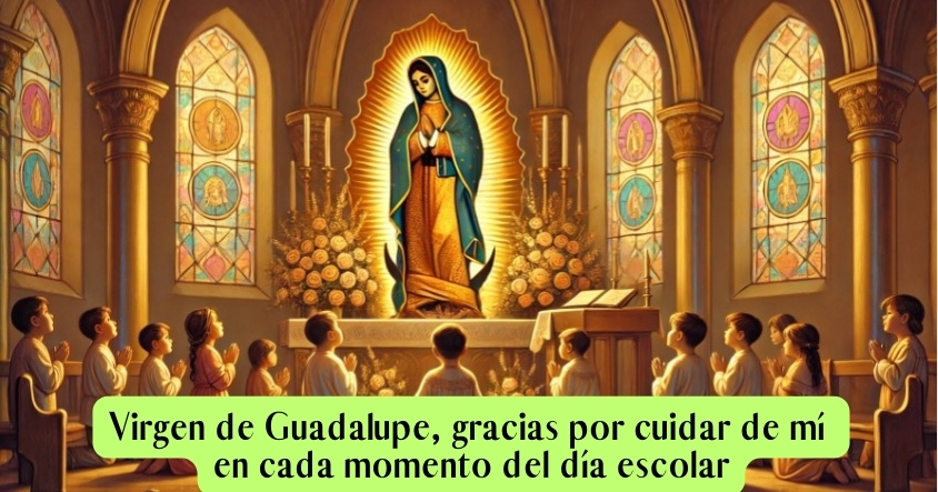 Oración a la virgen de Guadalupe para que cuide de ti en cada momento del día escolar