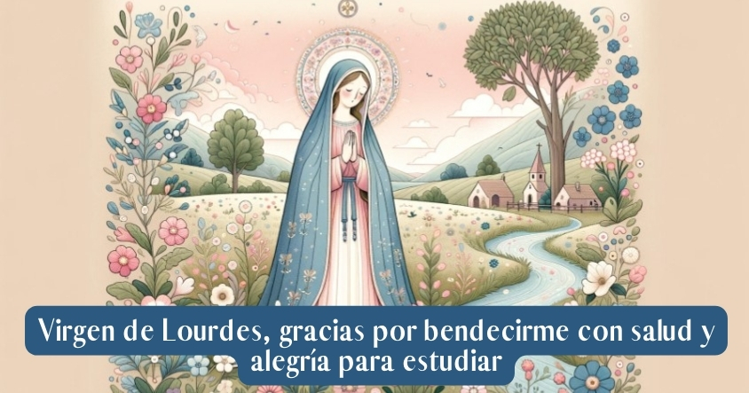 Oración a la virgen de Lourdes para estar bendecido y tener salud y alegría para estudiar