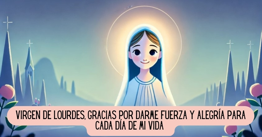 Oración a la virgen de Lourdes para tener fuerza y alegría en la vida