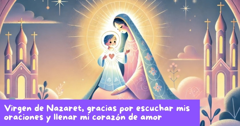 Oración a la virgen de Nazaret para que escuche tus oraciones y llene tu corazón de amor