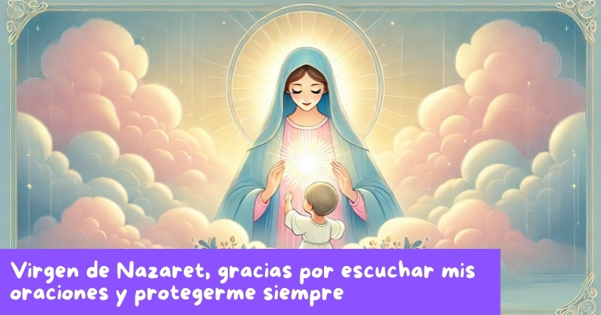 Oración a la virgen de Nazaret para que escuche siempre tus oraciones y te proteja