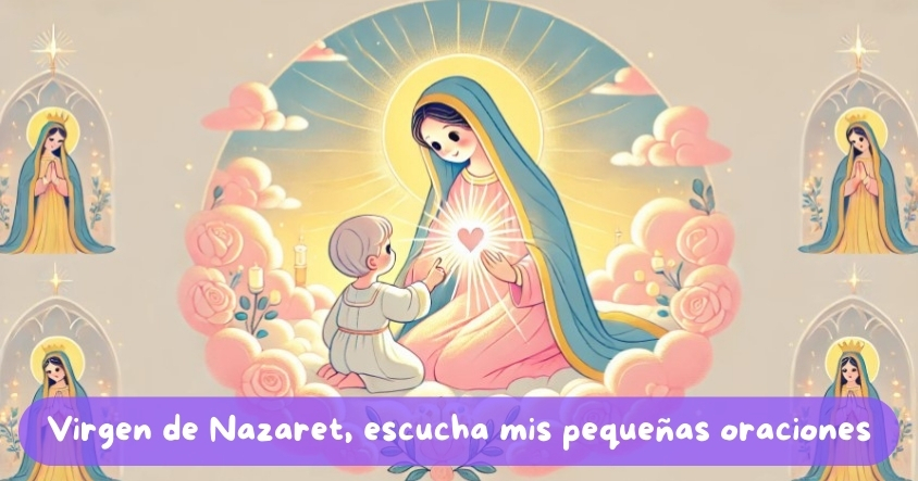 Virgen de Nazaret, escucha mis pequeñas oraciones