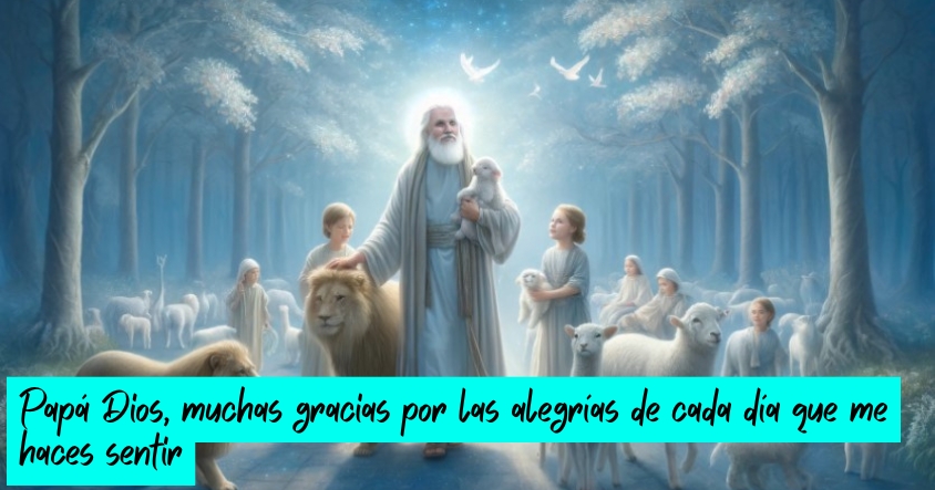 Oración de agradecimiento a papá Dios por las alegrías de cada día que te hace sentir